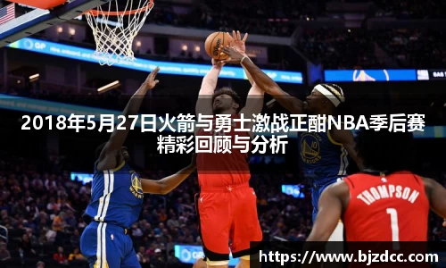 2018年5月27日火箭与勇士激战正酣NBA季后赛精彩回顾与分析