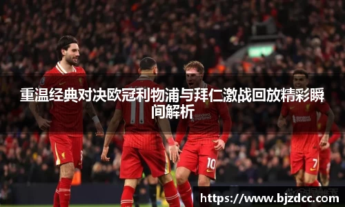 重温经典对决欧冠利物浦与拜仁激战回放精彩瞬间解析