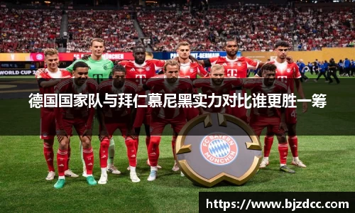 德国国家队与拜仁慕尼黑实力对比谁更胜一筹