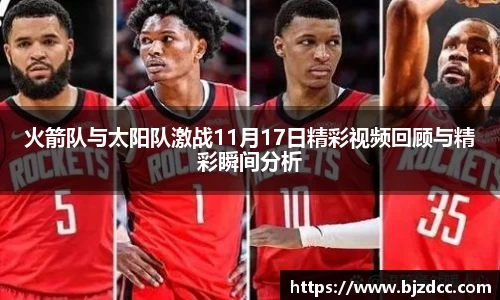 火箭队与太阳队激战11月17日精彩视频回顾与精彩瞬间分析