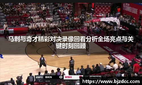 马刺与奇才精彩对决录像回看分析全场亮点与关键时刻回顾
