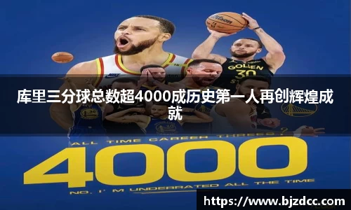 库里三分球总数超4000成历史第一人再创辉煌成就