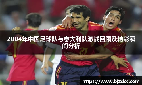 2004年中国足球队与意大利队激战回顾及精彩瞬间分析