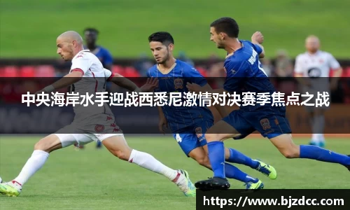 中央海岸水手迎战西悉尼激情对决赛季焦点之战