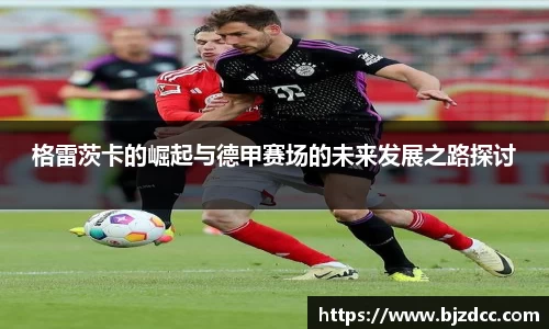 格雷茨卡的崛起与德甲赛场的未来发展之路探讨