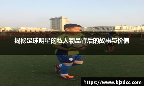 揭秘足球明星的私人物品背后的故事与价值